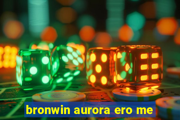 bronwin aurora ero me